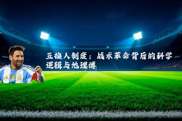 五换人制度：战术革命背后的科学逻辑与地理博弈
