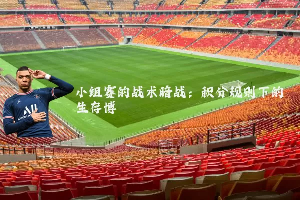 小组赛的战术暗战：积分规则下的生存博弈