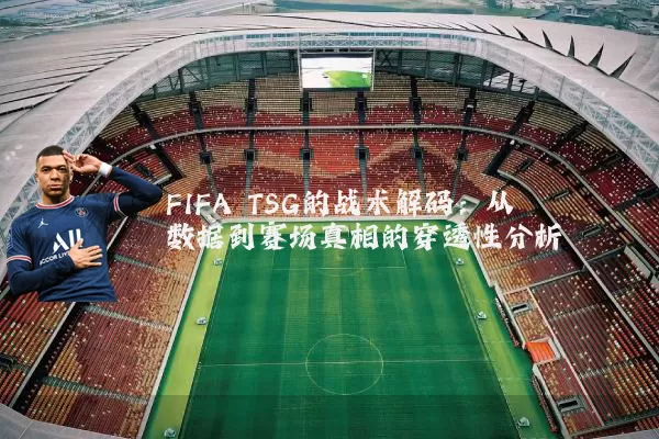 FIFA TSG的战术解码:从数据到赛场真相的穿透性分析