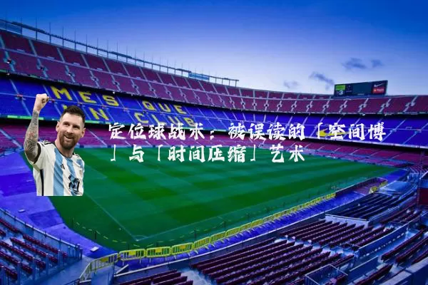 定位球战术：被误读的「空间博弈」与「时间压缩」艺术