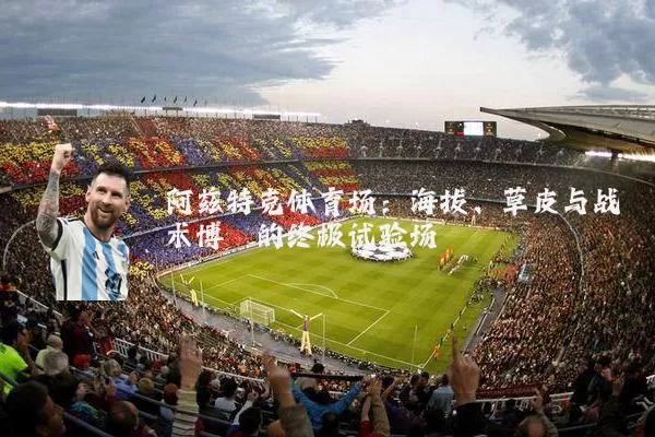 阿兹特克体育场:海拔、草皮与战术博弈的终极试验场