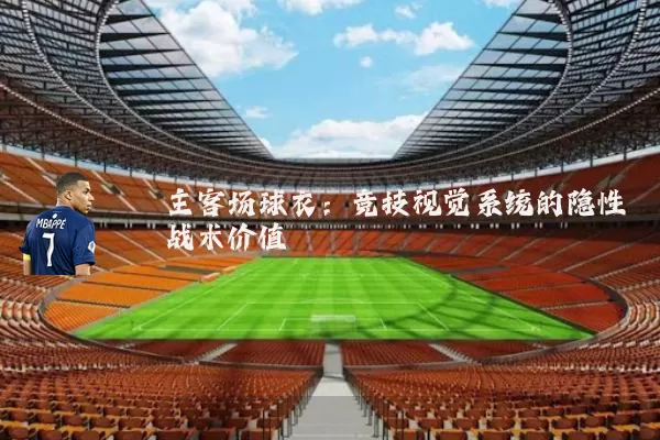 主客场球衣:竞技视觉系统的隐性战术价值
