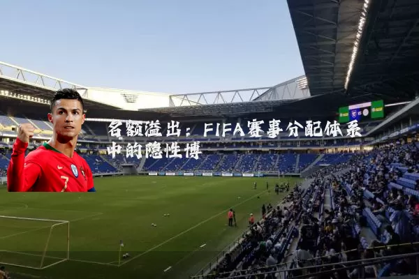 名额溢出：FIFA赛事分配体系中的隐性博弈
