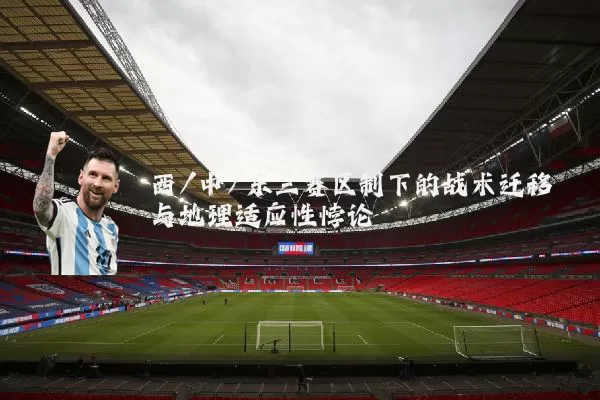 西/中/东三赛区制下的战术迁移与地理适应性悖论