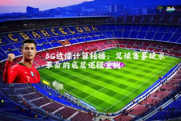 5G边缘计算转播：足球赛事技术革命的底层逻辑重构