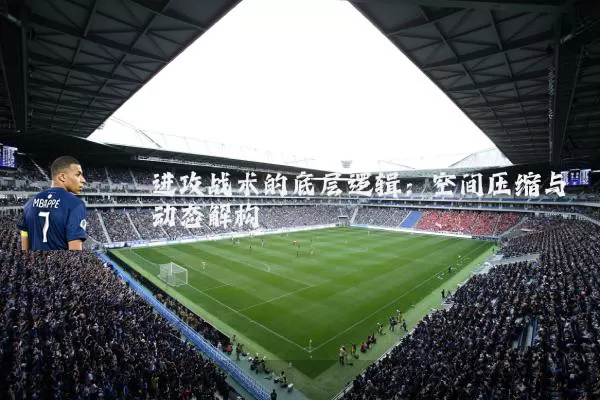 进攻战术的底层逻辑：空间压缩与动态解构