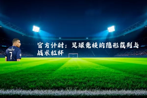 官方计时：足球竞技的隐形裁判与战术杠杆