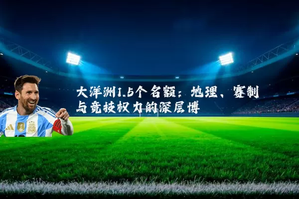 大洋洲1.5个名额：地理、赛制与竞技权力的深层博弈
