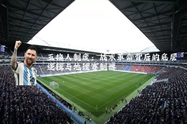 五换人制度:战术革命背后的底层逻辑与地理赛制博弈